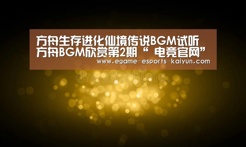 方舟生存进化仙境传说BGM试听 方舟BGM欣赏第2期“ 电竞官网”(图4) LOL直播