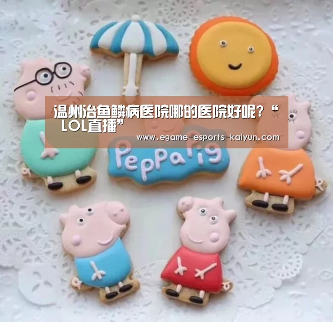 温州治鱼鳞病医院哪的医院好呢?“ LOL直播”(图2) LOL直播