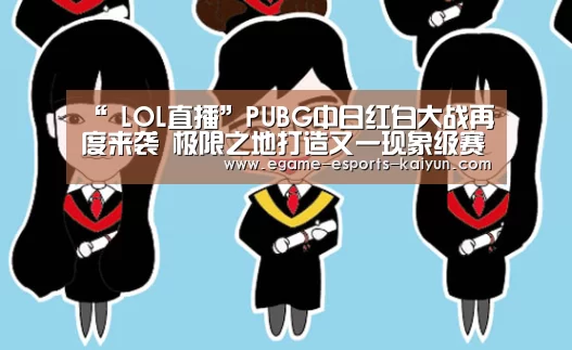 “ LOL直播”PUBG中日红白大战再度来袭 极限之地打造又一现象级赛事(图2) 开云电竞