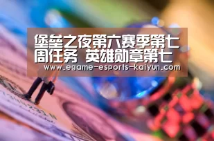 堡垒之夜第六赛季第七周任务 英雄勋章第七周任务“ 电竞官网”(图1) 开云电竞